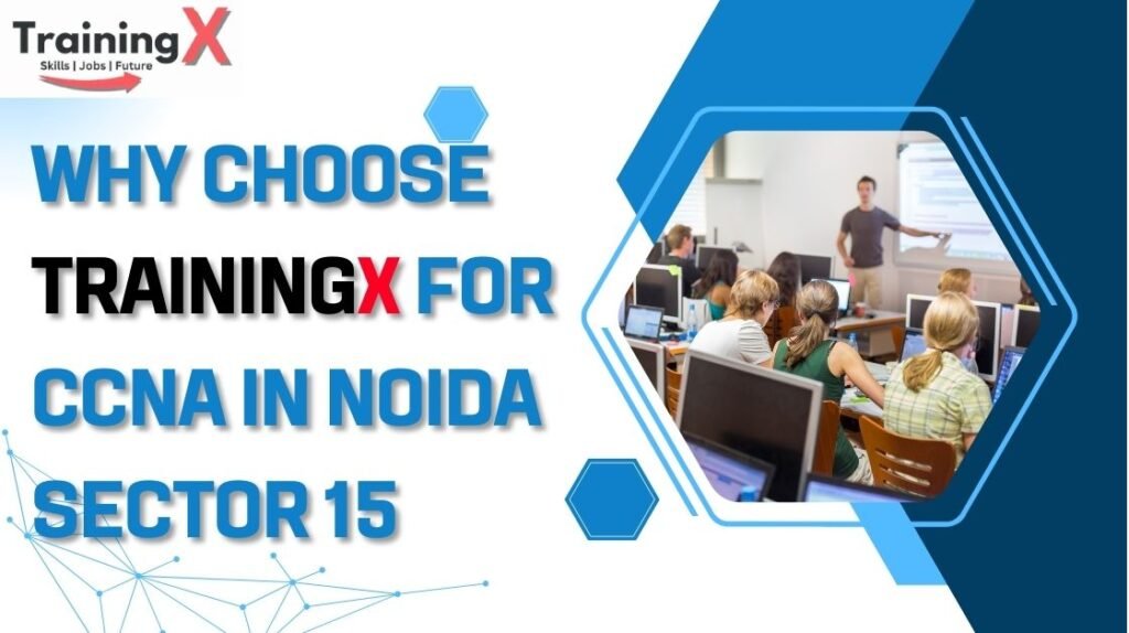Why-Choose-TrainingX-for-CCNA-in-Noida-Sector-15.