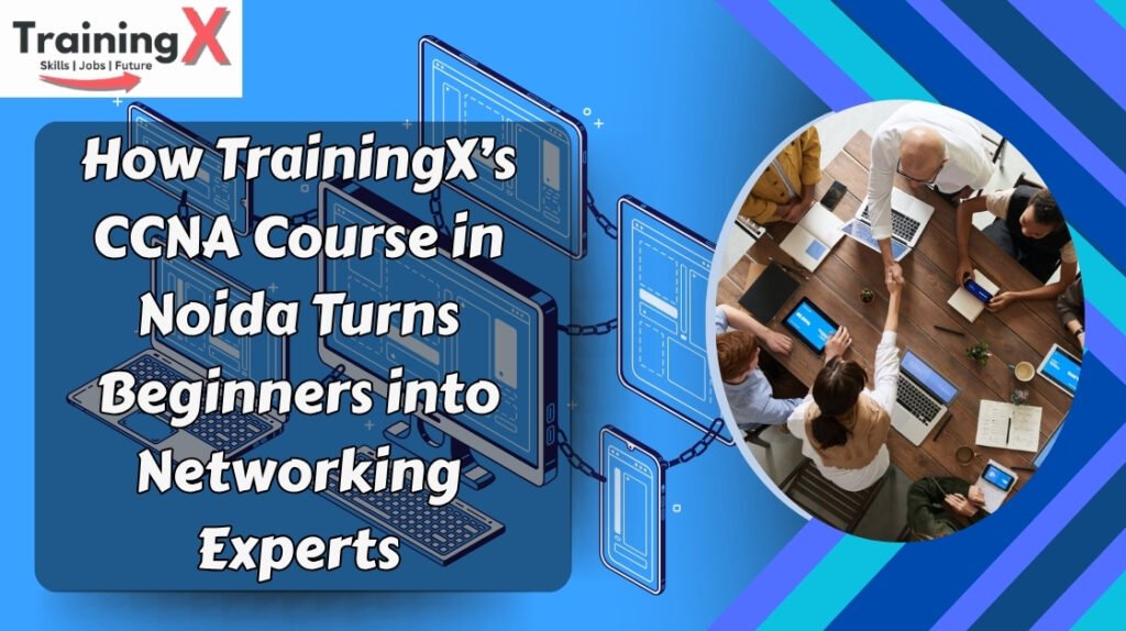 How-TrainingXs-CCNA-Course-in-Noida-Turns-Beginners-into-Networking-Experts.