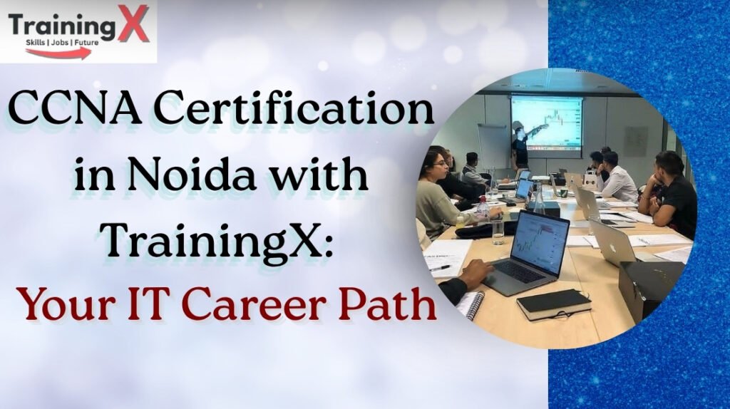 CCNA-Certification-in-Noida-with-TrainingX-Your-Pathway-to-a-Successful-IT-Career