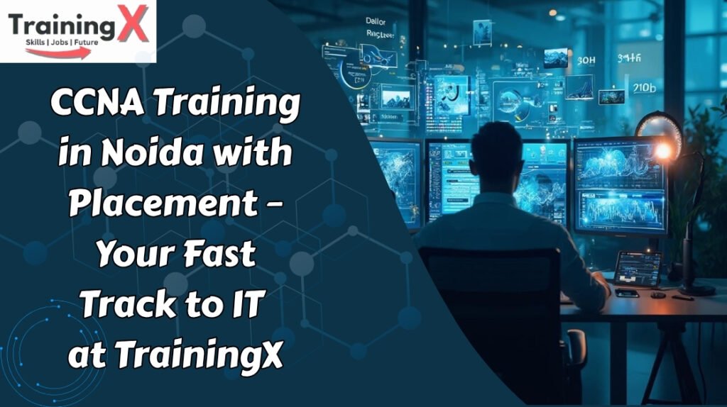 CCNA Training in Noida with Placement – Your Fast Track to IT at TrainingX