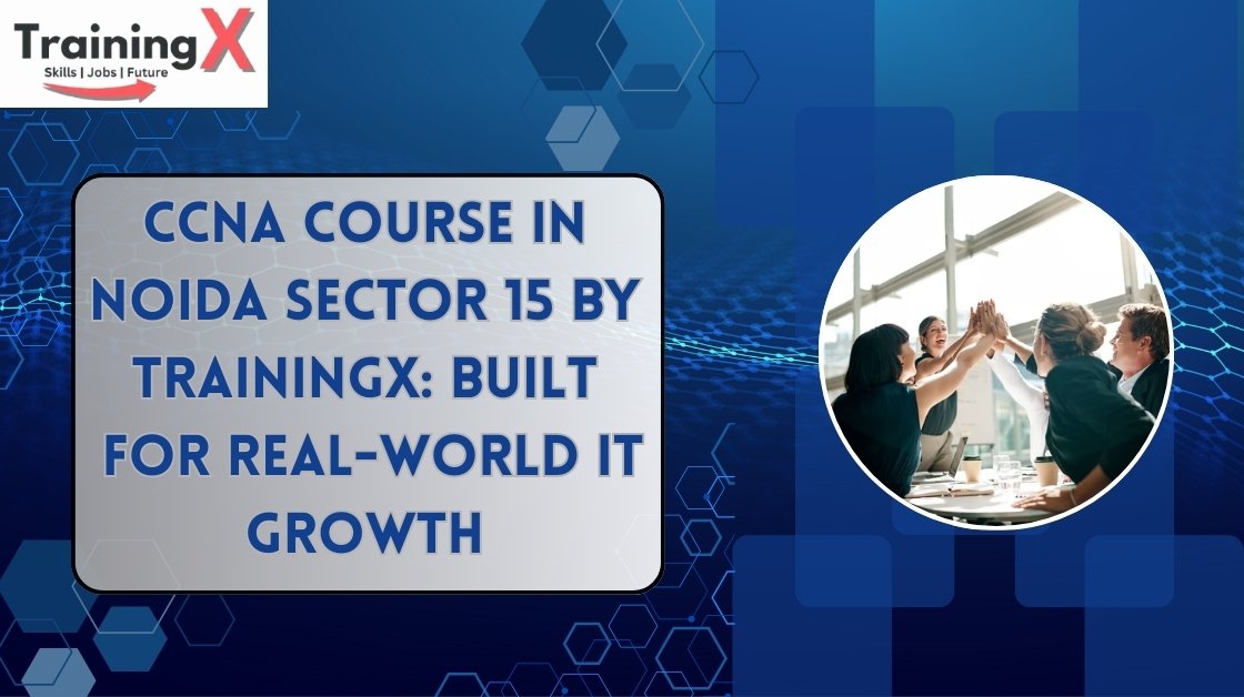 CCNA Course in Noida Sector 15 at TrainingX – Build Real IT Skills