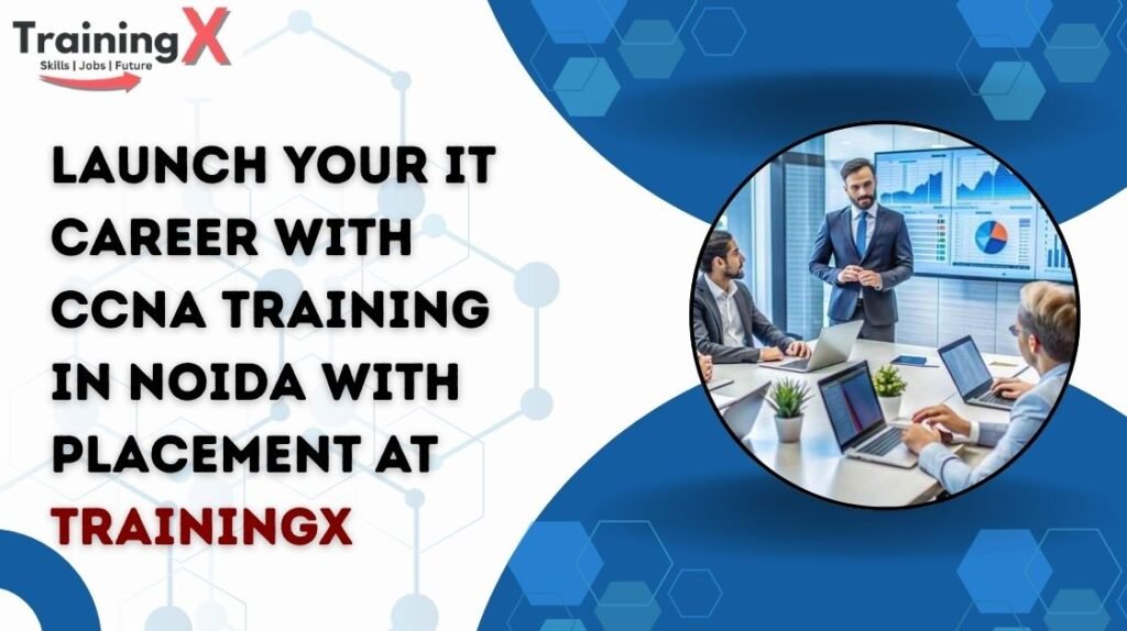 Launch Your IT Career with CCNA Training in Noida with Placement at TrainingX