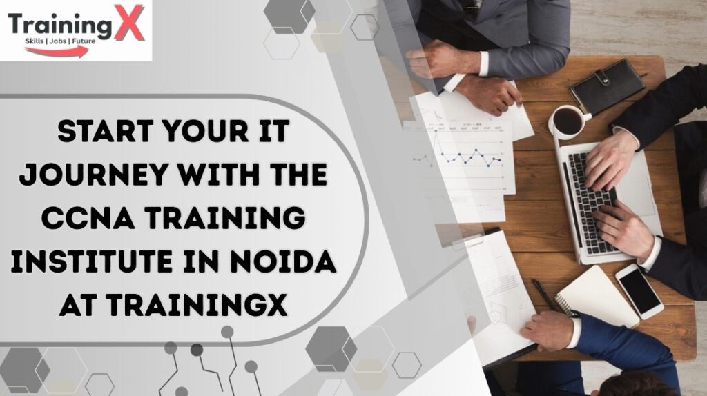 Start Your IT Journey with the CCNA Training Institute in Noida at TrainingX