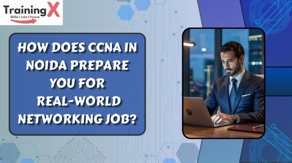 How Does CCNA in Noida Prepare You for Real-World Networking Job?