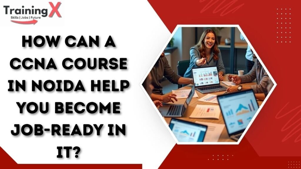 How Can a CCNA Course in Noida Help You Become Job-Ready in IT?