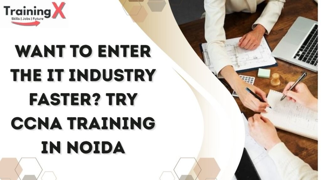 Want to Enter the IT Industry Faster Try CCNA Training in Noida